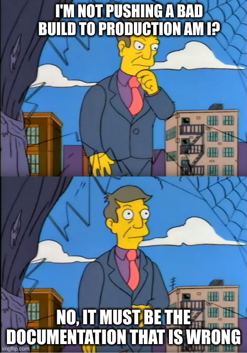 simpsons skinner meme saying, I’m not pushing a bad build to production am i? No, it must be the documentation that is wrong 