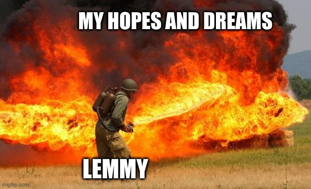 an army soldier using a flamethrower with text super imposed: my hopes and dreams, lemmy