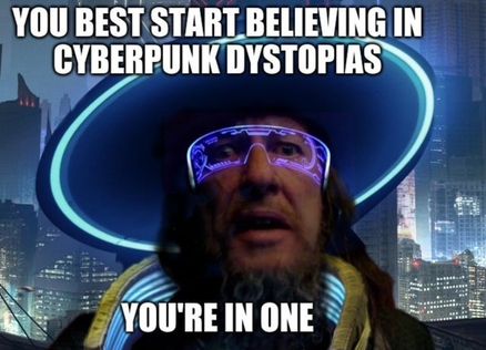 you best start believing in cyberpunk dystopias. you're in one.