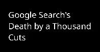 Google Search's Death by a Thousand Cuts