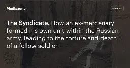 The Syndicate. How an ex‑mercenary formed his own unit within the Russian army, leading to the torture and death of a fellow soldier